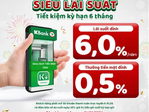Gửi tiết kiệm KBank siêu lãi suất 6%/năm cộng thưởng tiền mặt 0,5%